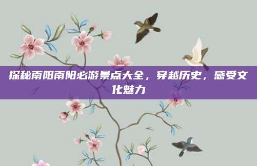 探秘南阳南阳必游景点大全，穿越历史，感受文化魅力