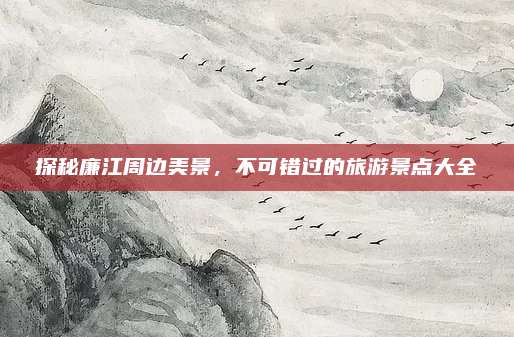 探秘廉江周边美景,不可错过的旅游景点大全