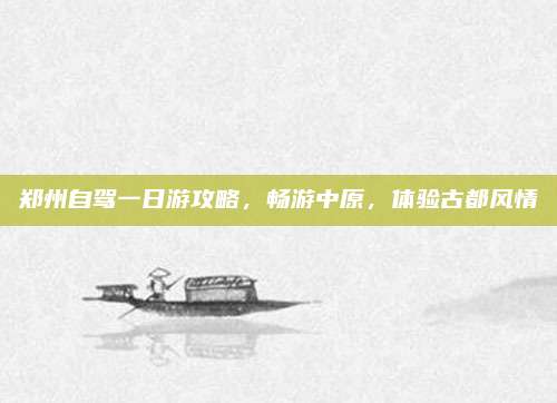 郑州自驾一日游攻略，畅游中原，体验古都风情
