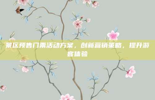 景区预售门票活动方案,创新营销策略,提升游客体验