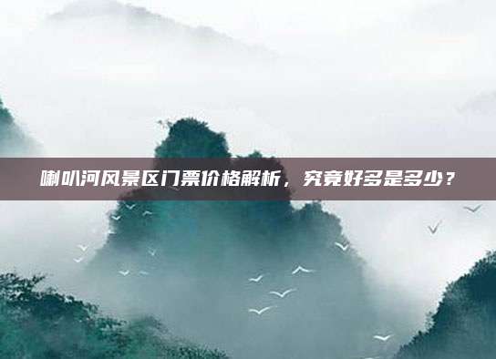 喇叭河风景区门票价格解析，究竟好多是多少？