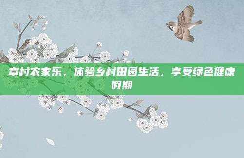 章村农家乐，体验乡村田园生活，享受绿色健康假期