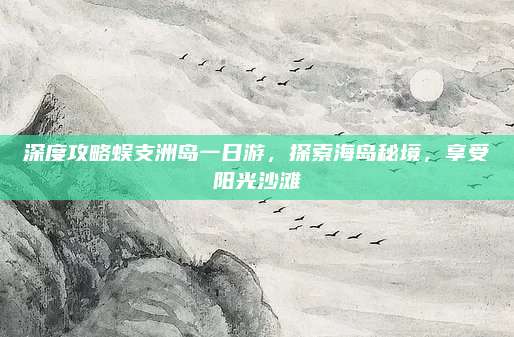 深度攻略蜈支洲岛一日游,探索海岛秘境,享受阳光沙滩