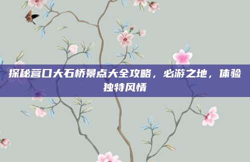 探秘营口大石桥景点大全攻略，必游之地，体验独特风情