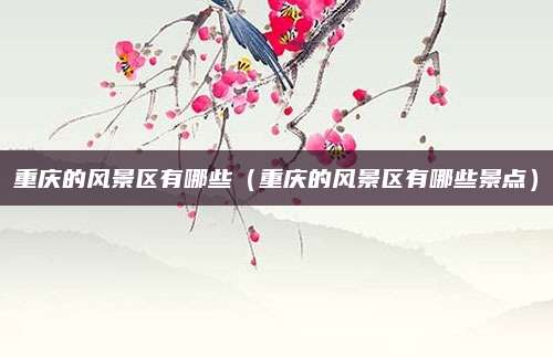 重庆的风景区有哪些（重庆的风景区有哪些景点）