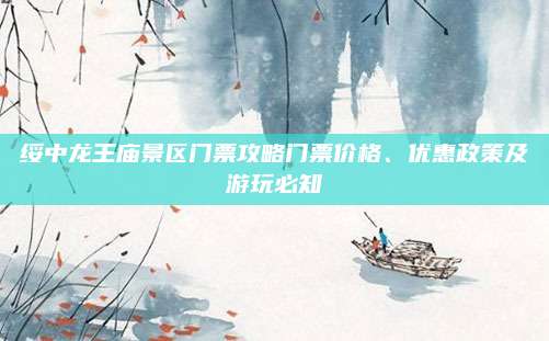 绥中龙王庙景区门票攻略门票价格、优惠政策及游玩必知