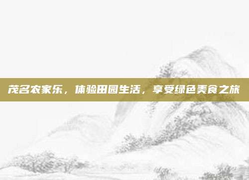 茂名农家乐,体验田园生活,享受绿色美食之旅