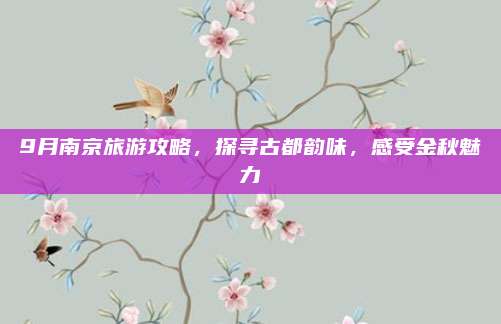 9月南京旅游攻略，探寻古都韵味，感受金秋魅力