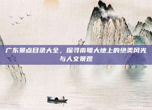 广东景点目录大全,探寻南粤大地上的绝美风光与人文景观