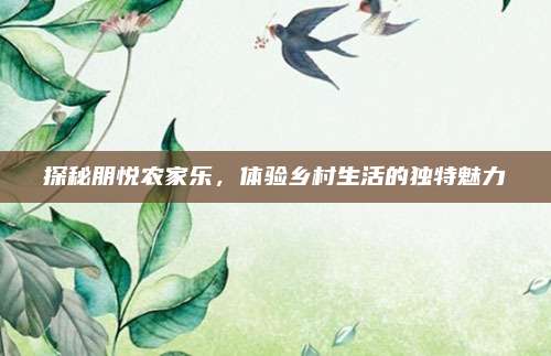 探秘朋悦农家乐,体验乡村生活的独特魅力
