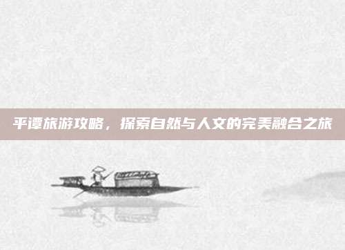 平谭旅游攻略，探索自然与人文的完美融合之旅