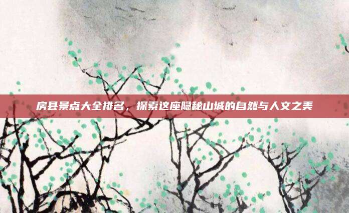 房县景点大全排名,探索这座隐秘山城的自然与人文之美