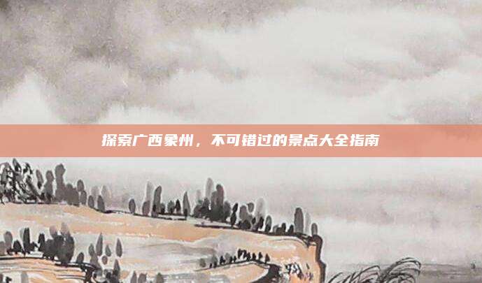 探索广西象州，不可错过的景点大全指南