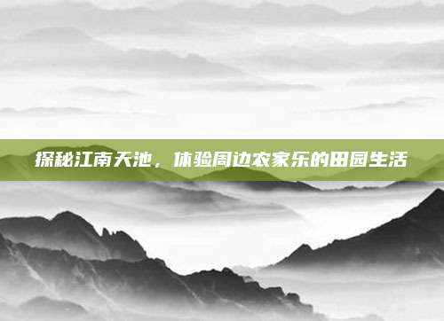 探秘江南天池，体验周边农家乐的田园生活