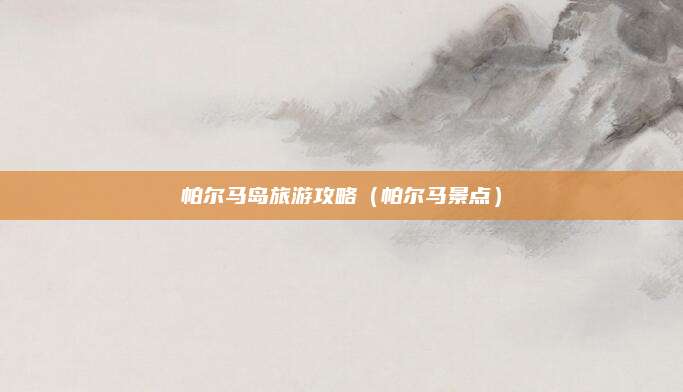帕尔马岛旅游攻略(帕尔马景点)