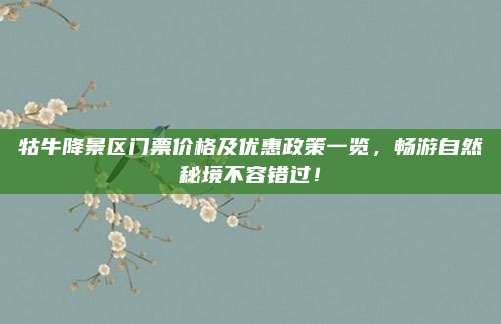 牯牛降景区门票价格及优惠政策一览,畅游自然秘境不容错过!