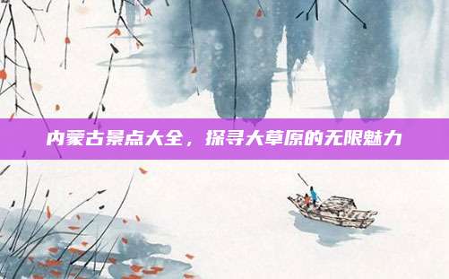 内蒙古景点大全,探寻大草原的无限魅力
