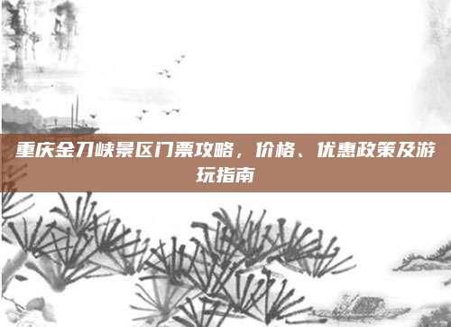 重庆金刀峡景区门票攻略,价格、优惠政策及游玩指南