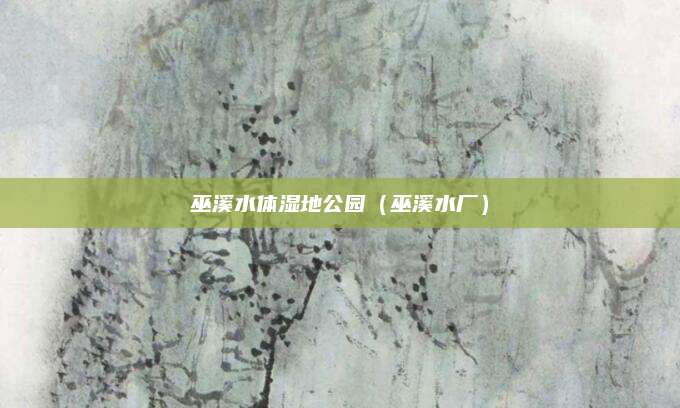 巫溪水体湿地公园（巫溪水厂）