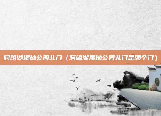 阿哈湖湿地公园北门（阿哈湖湿地公园北门是哪个门）