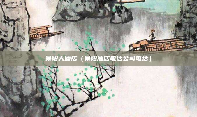 景阳大酒店（景阳酒店电话公司电话）