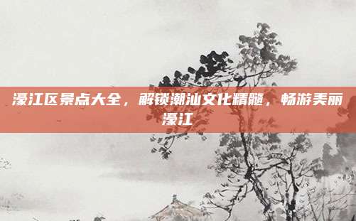 濠江区景点大全,解锁潮汕文化精髓,畅游美丽濠江