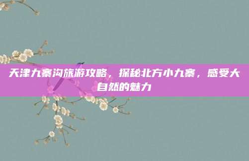 天津九寨沟旅游攻略，探秘北方小九寨，感受大自然的魅力