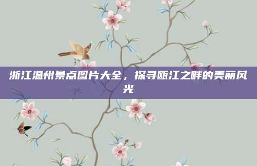 浙江温州景点图片大全,探寻瓯江之畔的美丽风光