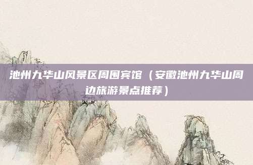 池州九华山风景区周围宾馆（安徽池州九华山周边旅游景点推荐）