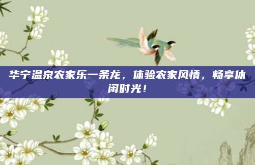 华宁温泉农家乐一条龙,体验农家风情,畅享休闲时光!
