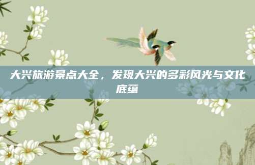 大兴旅游景点大全,发现大兴的多彩风光与文化底蕴