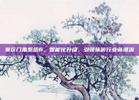 景区门票系统6,智能化升级,引领旅游行业新潮流
