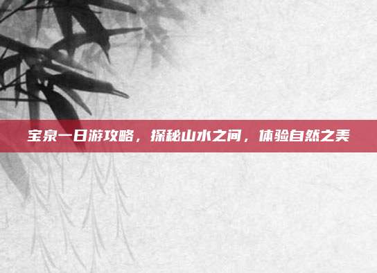 宝泉一日游攻略,探秘山水之间,体验自然之美