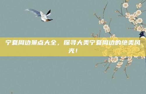 宁夏周边景点大全，探寻大美宁夏周边的绝美风光！