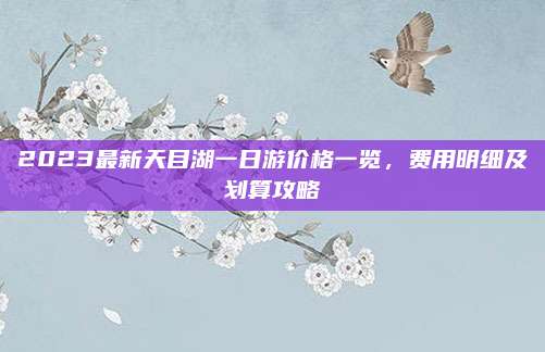 2023最新天目湖一日游价格一览,费用明细及划算攻略