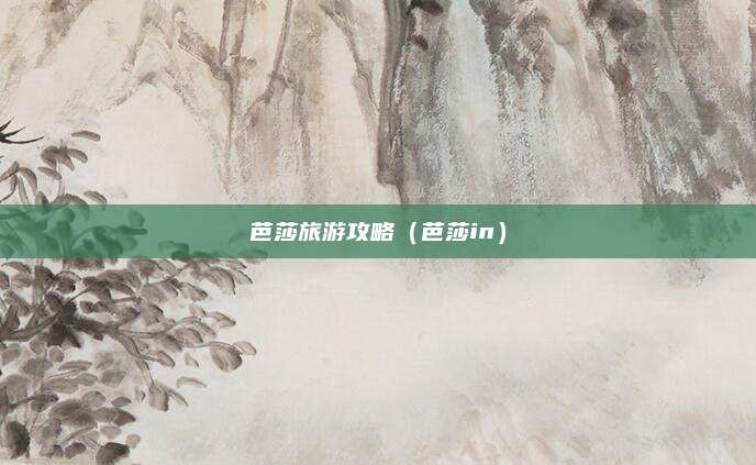 芭莎旅游攻略（芭莎in）