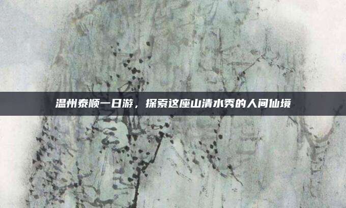 温州泰顺一日游，探索这座山清水秀的人间仙境