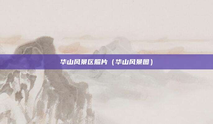 华山风景区照片（华山风景图）