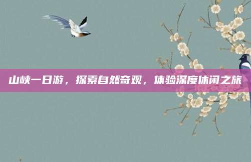 山峡一日游,探索自然奇观,体验深度休闲之旅