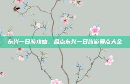 东兴一日游攻略，盘点东兴一日旅游景点大全