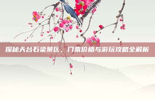 探秘天台石梁景区，门票价格与游玩攻略全解析