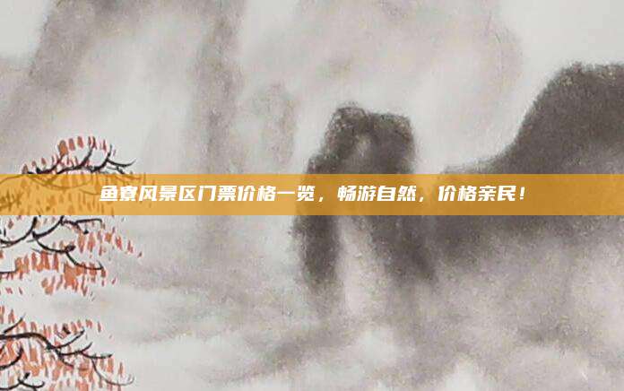 鱼寮风景区门票价格一览，畅游自然，价格亲民！