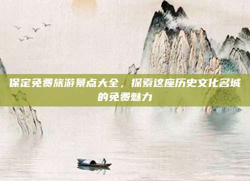 保定免费旅游景点大全,探索这座历史文化名城的免费魅力