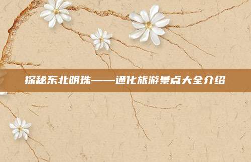 探秘东北明珠——通化旅游景点大全介绍
