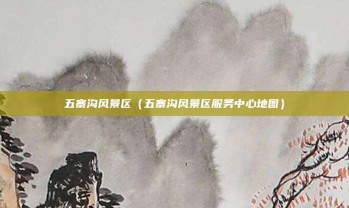 五寨沟风景区（五寨沟风景区服务中心地图）