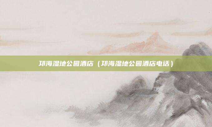 邛海湿地公园酒店（邛海湿地公园酒店电话）