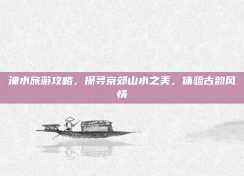 涞水旅游攻略,探寻京郊山水之美,体验古韵风情