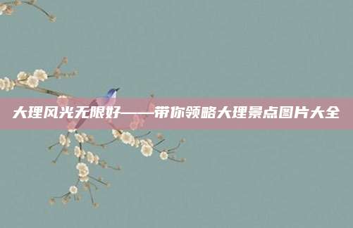大理风光无限好——带你领略大理景点图片大全