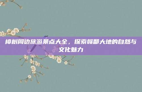 樟树周边旅游景点大全，探索赣鄱大地的自然与文化魅力