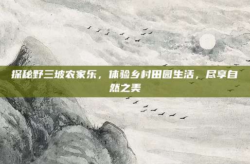 探秘野三坡农家乐，体验乡村田园生活，尽享自然之美